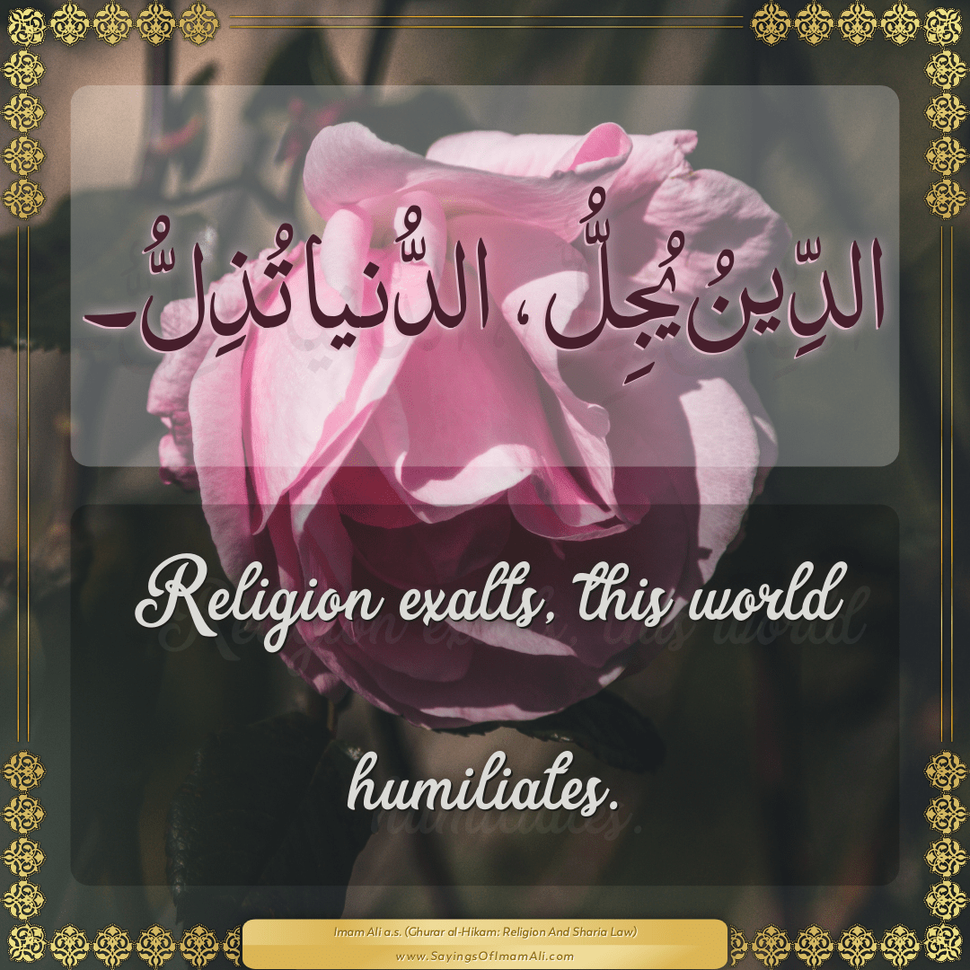 Religion exalts, this world humiliates.
